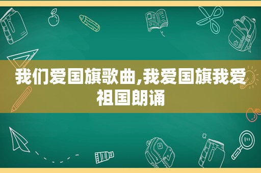 我们爱国旗歌曲,我爱国旗我爱祖国朗诵