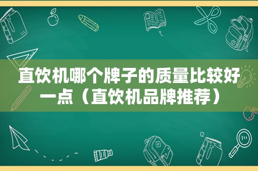 直饮机哪个牌子的质量比较好一点（直饮机品牌推荐）