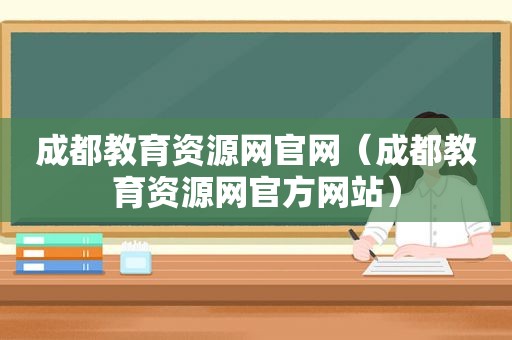 成都教育资源网官网（成都教育资源网官方网站）