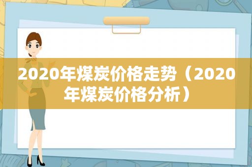 2020年煤炭价格走势（2020年煤炭价格分析）