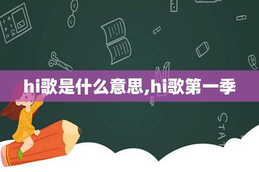 hi歌是什么意思,hi歌第一季