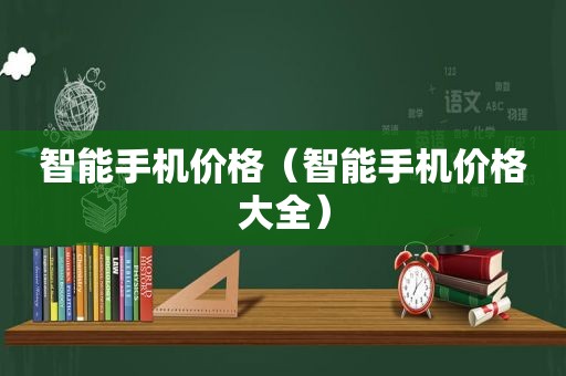 智能手机价格（智能手机价格大全）