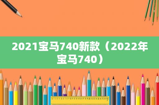 2021宝马740新款（2022年宝马740）