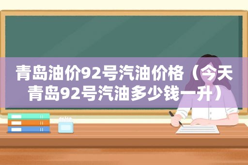 青岛油价92号汽油价格（今天青岛92号汽油多少钱一升）