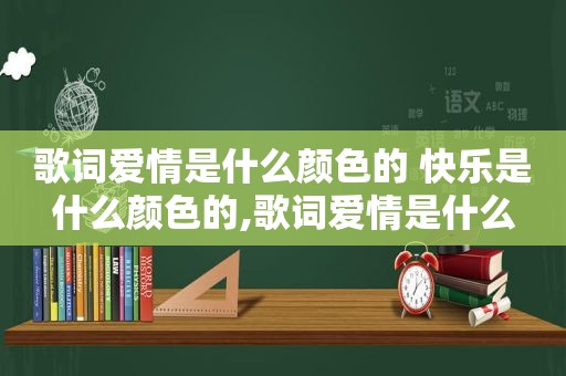 歌词爱情是什么颜色的 快乐是什么颜色的,歌词爱情是什么