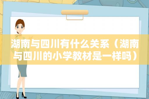 湖南与四川有什么关系（湖南与四川的小学教材是一样吗）