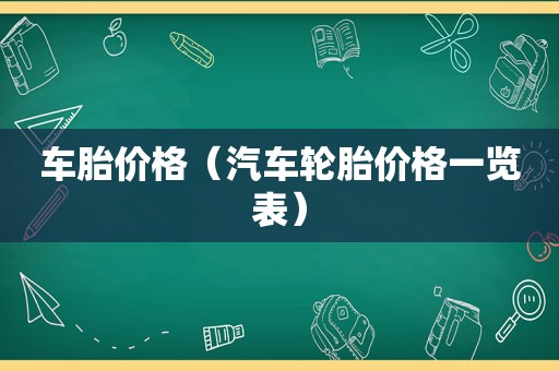 车胎价格（汽车轮胎价格一览表）