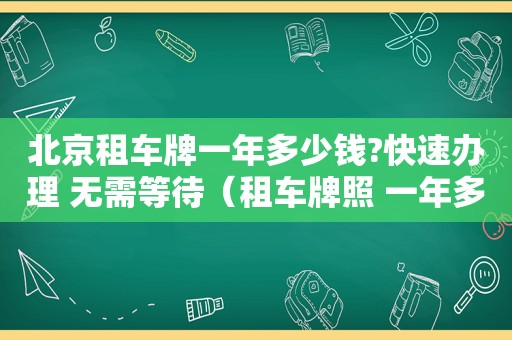 北京租车牌一年多少钱?快速办理 无需等待（租车牌照 一年多少钱北京）