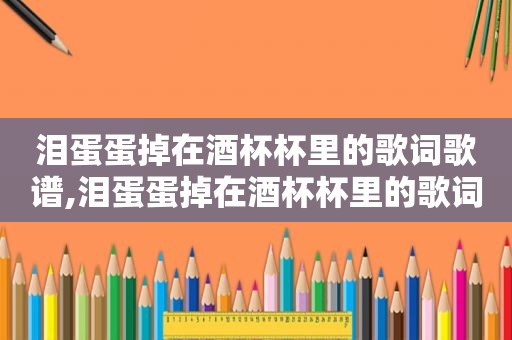 泪蛋蛋掉在酒杯杯里的歌词歌谱,泪蛋蛋掉在酒杯杯里的歌词马梅茹唱