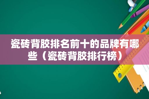 瓷砖背胶排名前十的品牌有哪些（瓷砖背胶排行榜）