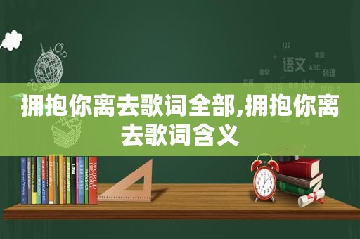 拥抱你离去歌词全部,拥抱你离去歌词含义