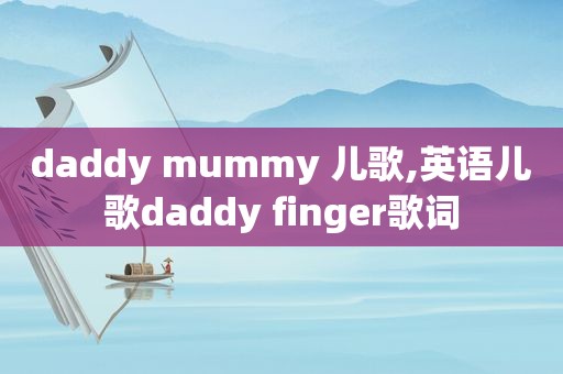 daddy mummy 儿歌,英语儿歌daddy finger歌词