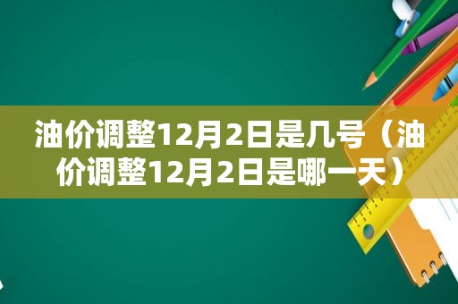 油价调整12月2日是几号（油价调整12月2日是哪一天）