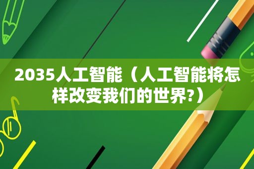 2035人工智能（人工智能将怎样改变我们的世界?）