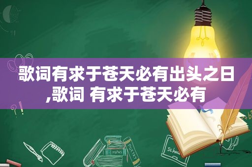 歌词有求于苍天必有出头之日,歌词 有求于苍天必有