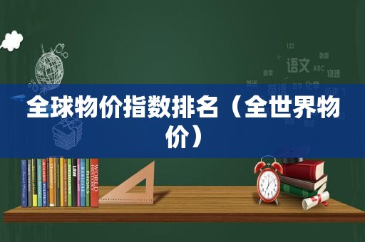 全球物价指数排名（全世界物价）