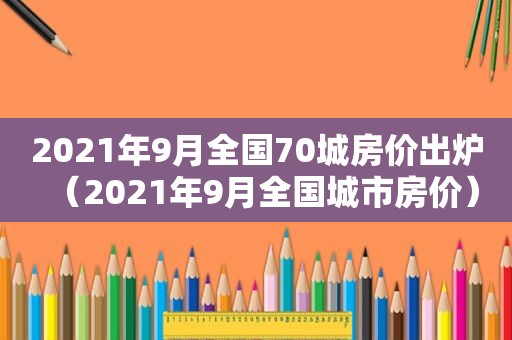 2021年9月全国70城房价出炉（2021年9月全国城市房价）