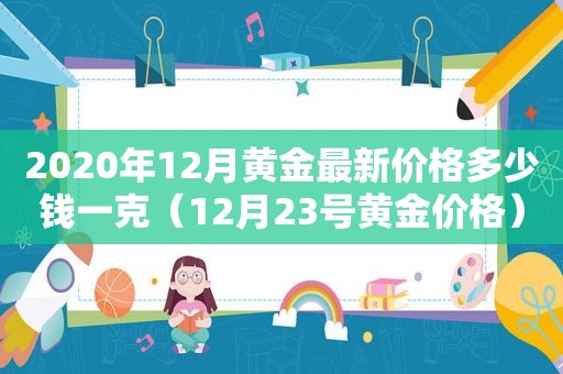 2020年12月黄金最新价格多少钱一克（12月23号黄金价格）