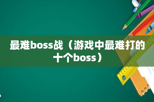 最难boss战（游戏中最难打的十个boss）