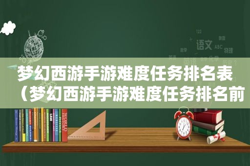 梦幻西游手游难度任务排名表（梦幻西游手游难度任务排名前十）