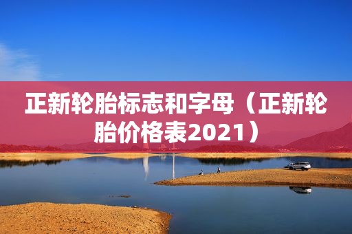 正新轮胎标志和字母（正新轮胎价格表2021）