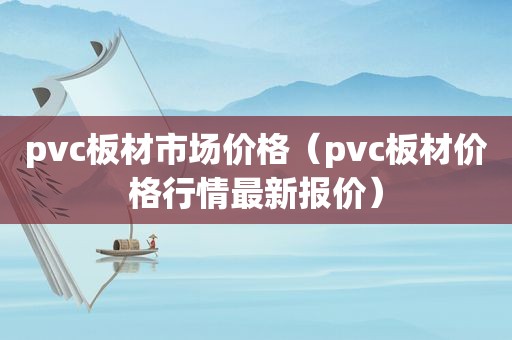 pvc板材市场价格（pvc板材价格行情最新报价）