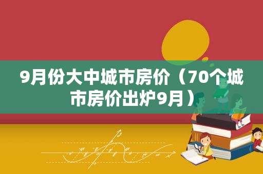 9月份大中城市房价（70个城市房价出炉9月）