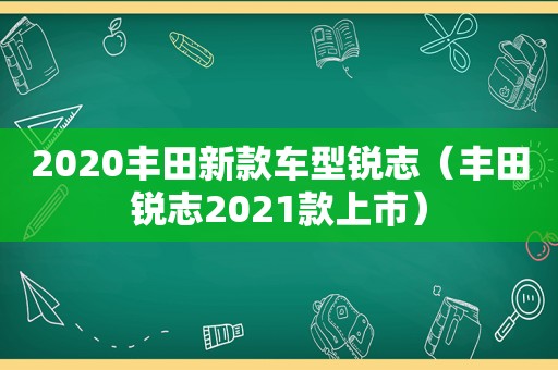 2020丰田新款车型锐志（丰田锐志2021款上市）