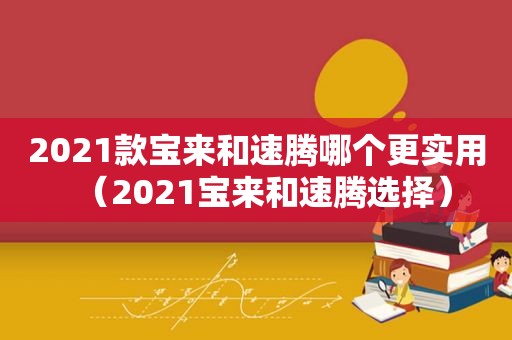 2021款宝来和速腾哪个更实用（2021宝来和速腾选择）