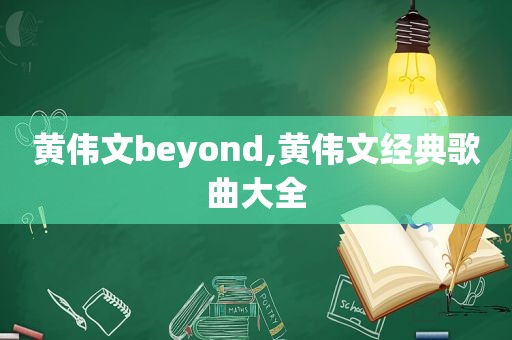 黄伟文beyond,黄伟文经典歌曲大全