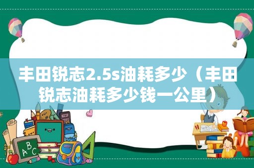 丰田锐志2.5s油耗多少（丰田锐志油耗多少钱一公里）