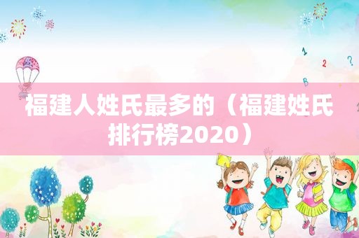 福建人姓氏最多的（福建姓氏排行榜2020）