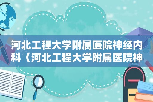 河北工程大学附属医院神经内科（河北工程大学附属医院神经外科）