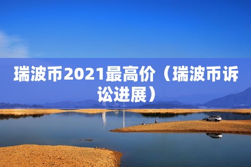 瑞波币2021最高价（瑞波币诉讼进展）