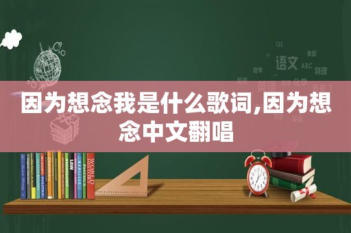 因为想念我是什么歌词,因为想念中文翻唱