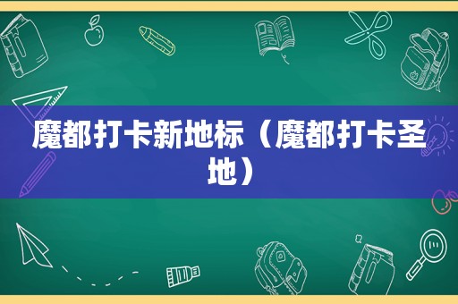 魔都打卡新地标（魔都打卡圣地）