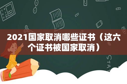 2021国家取消哪些证书（这六个证书被国家取消）