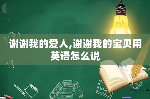 谢谢我的爱人,谢谢我的宝贝用英语怎么说