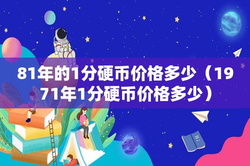 81年的1分硬币价格多少（1971年1分硬币价格多少）