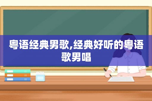 粤语经典男歌,经典好听的粤语歌男唱