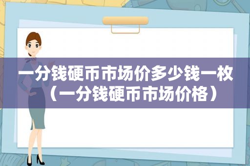 一分钱硬币市场价多少钱一枚（一分钱硬币市场价格）