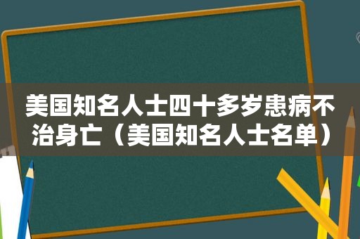 美国知名人士四十多岁患病不治身亡（美国知名人士名单）