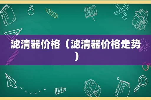 滤清器价格（滤清器价格走势）