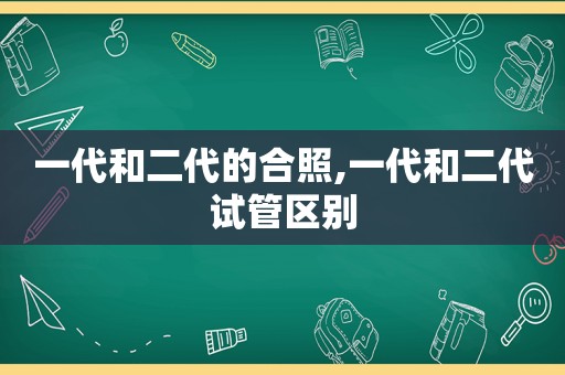 一代和二代的合照,一代和二代试管区别