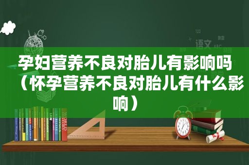 孕妇营养不良对胎儿有影响吗（怀孕营养不良对胎儿有什么影响）