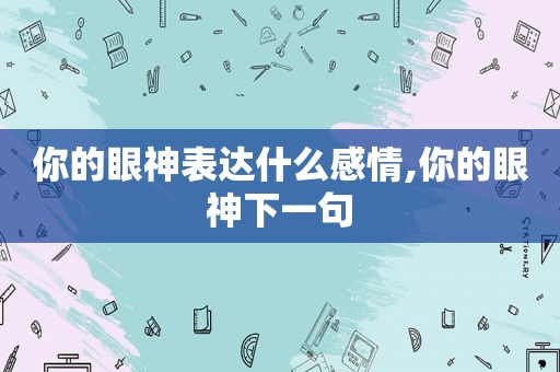 你的眼神表达什么感情,你的眼神下一句