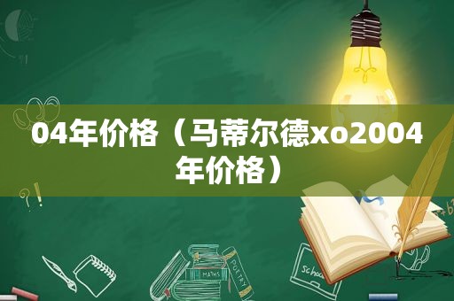 04年价格（马蒂尔德xo2004年价格）