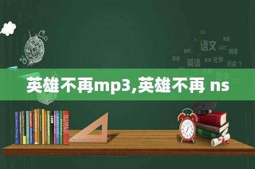 英雄不再mp3,英雄不再 ns