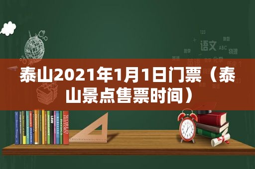 泰山2021年1月1日门票（泰山景点售票时间）