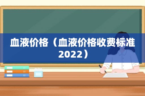 血液价格（血液价格收费标准2022）